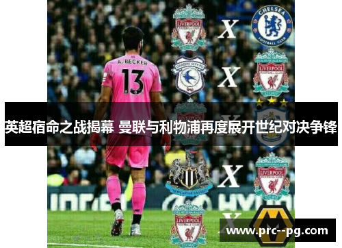 英超宿命之战揭幕 曼联与利物浦再度展开世纪对决争锋