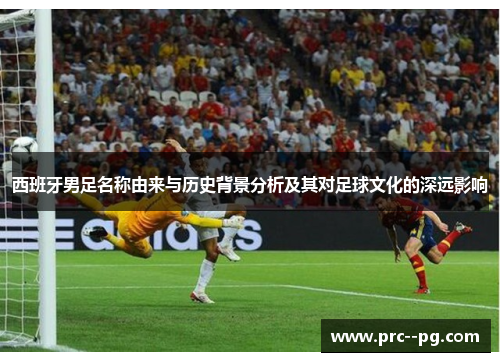西班牙男足名称由来与历史背景分析及其对足球文化的深远影响