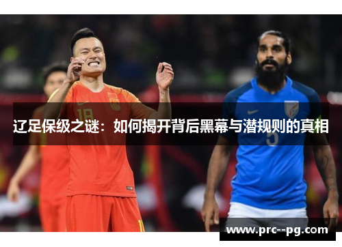 辽足保级之谜:如何揭开背后黑幕与潜规则的真相 辽足保级之谜:如何揭开背后黑幕与潜规则的真相