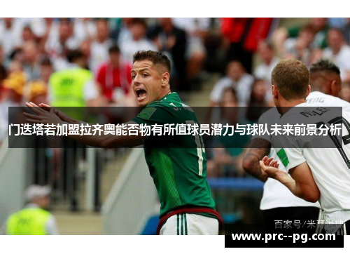 门迭塔若加盟拉齐奥能否物有所值球员潜力与球队未来前景分析