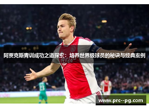 阿贾克斯青训成功之道探索：培养世界级球员的秘诀与经典案例