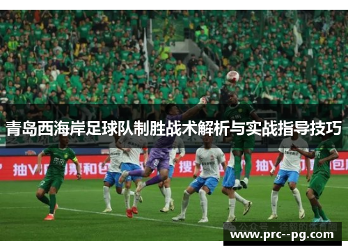 青岛西海岸足球队制胜战术解析与实战指导技巧