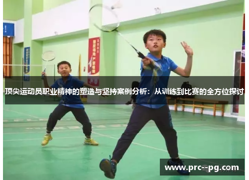 顶尖运动员职业精神的塑造与坚持案例分析：从训练到比赛的全方位探讨