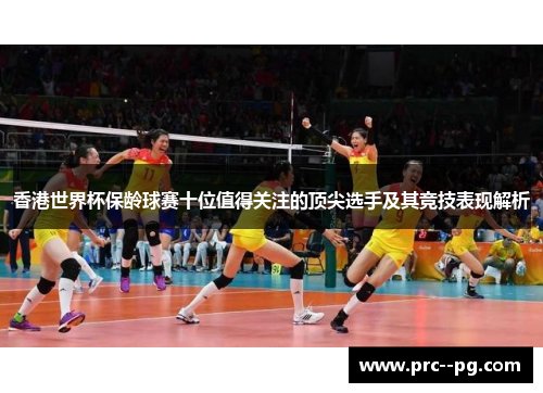 香港世界杯保龄球赛十位值得关注的顶尖选手及其竞技表现解析