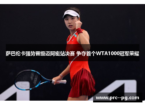 萨巴伦卡强势晋级迈阿密站决赛 争夺首个WTA1000冠军荣耀 萨巴伦卡强势晋级迈阿密站决赛 争夺首个WTA1000冠军荣耀