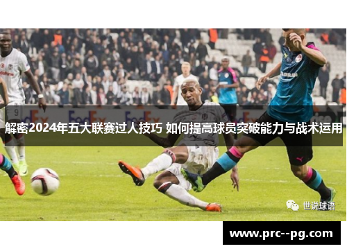 解密2024年五大联赛过人技巧 如何提高球员突破能力与战术运用