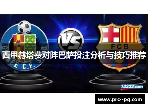 西甲赫塔费对阵巴萨投注分析与技巧推荐 西甲赫塔费对阵巴萨投注分析与技巧推荐