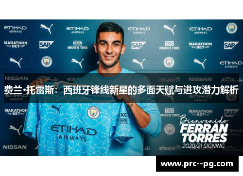 费兰·托雷斯：西班牙锋线新星的多面天赋与进攻潜力解析