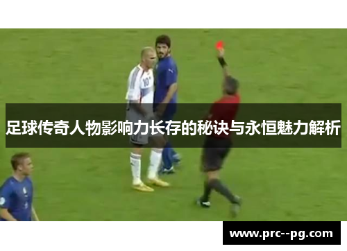 足球传奇人物影响力长存的秘诀与永恒魅力解析