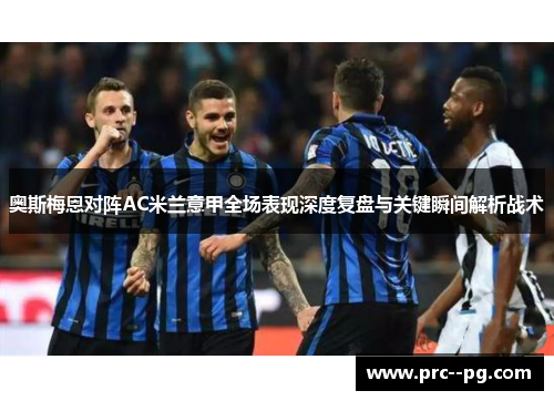 奥斯梅恩对阵AC米兰意甲全场表现深度复盘与关键瞬间解析战术