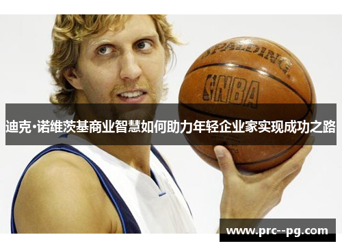 迪克·诺维茨基商业智慧如何助力年轻企业家实现成功之路