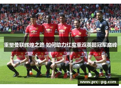 重塑曼联辉煌之路 如何助力红魔重返英超冠军巅峰