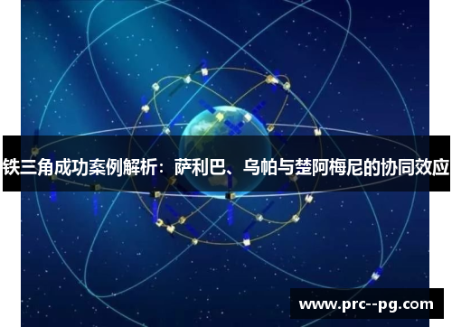 铁三角成功案例解析：萨利巴、乌帕与楚阿梅尼的协同效应