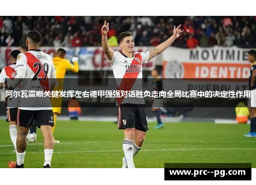 阿尔瓦雷斯关键发挥左右德甲强强对话胜负走向全局比赛中的决定性作用