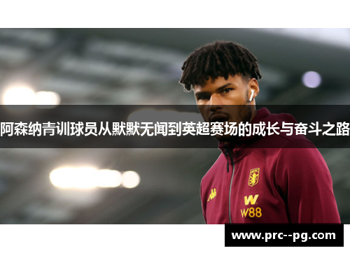 阿森纳青训球员从默默无闻到英超赛场的成长与奋斗之路
