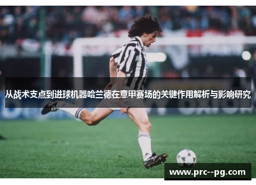 从战术支点到进球机器哈兰德在意甲赛场的关键作用解析与影响研究