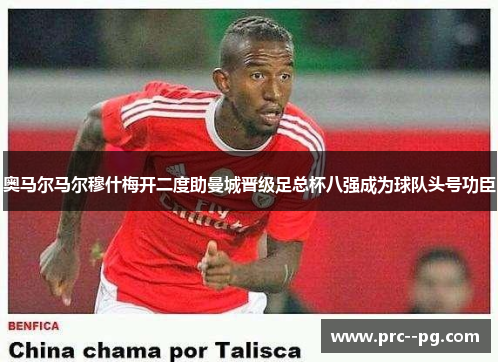 奥马尔马尔穆什梅开二度助曼城晋级足总杯八强成为球队头号功臣