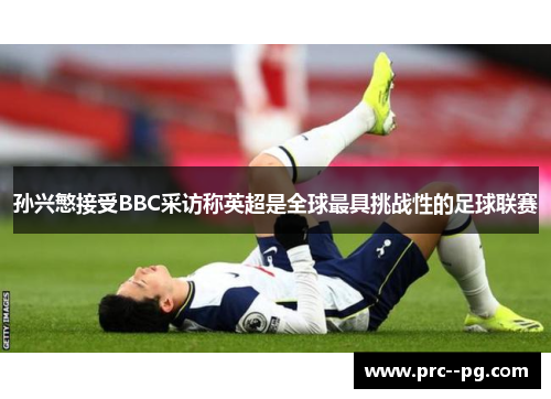 孙兴慜接受BBC采访称英超是全球最具挑战性的足球联赛