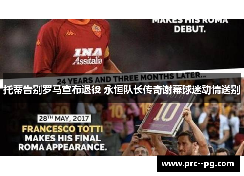 托蒂告别罗马宣布退役 永恒队长传奇谢幕球迷动情送别