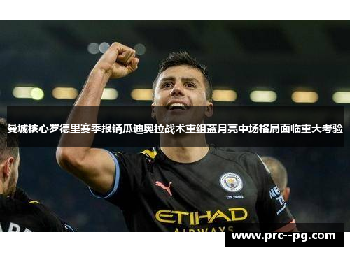 曼城核心罗德里赛季报销瓜迪奥拉战术重组蓝月亮中场格局面临重大考验
