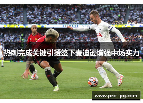 热刺完成关键引援签下麦迪逊增强中场实力 热刺完成关键引援签下麦迪逊增强中场实力