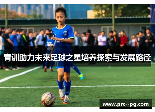 青训助力未来足球之星培养探索与发展路径
