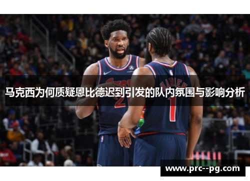 马克西为何质疑恩比德迟到引发的队内氛围与影响分析