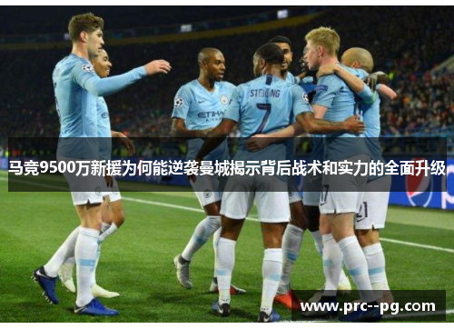 马竞9500万新援为何能逆袭曼城揭示背后战术和实力的全面升级