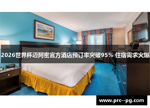 2026世界杯迈阿密官方酒店预订率突破95% 住宿需求火爆