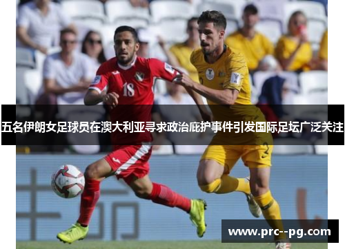 五名伊朗女足球员在澳大利亚寻求政治庇护事件引发国际足坛广泛关注