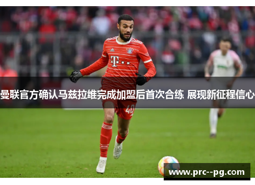 曼联官方确认马兹拉维完成加盟后首次合练 展现新征程信心