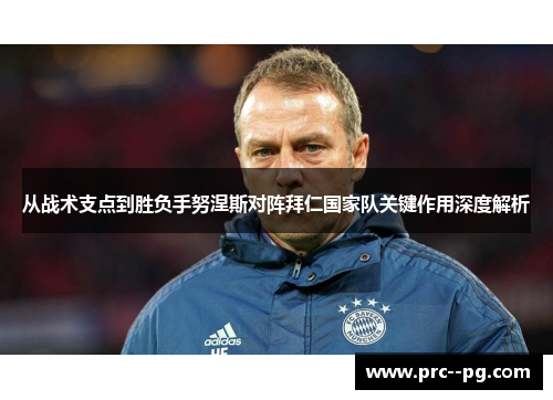 从战术支点到胜负手努涅斯对阵拜仁国家队关键作用深度解析