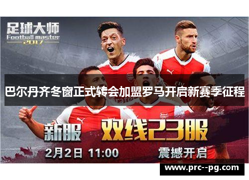 巴尔丹齐冬窗正式转会加盟罗马开启新赛季征程