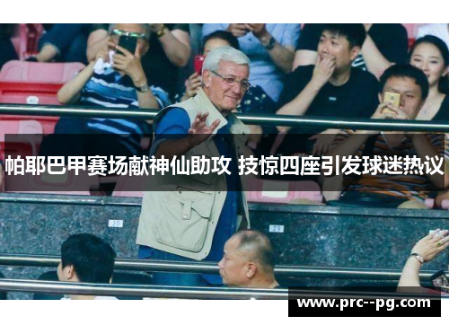 帕耶巴甲赛场献神仙助攻 技惊四座引发球迷热议