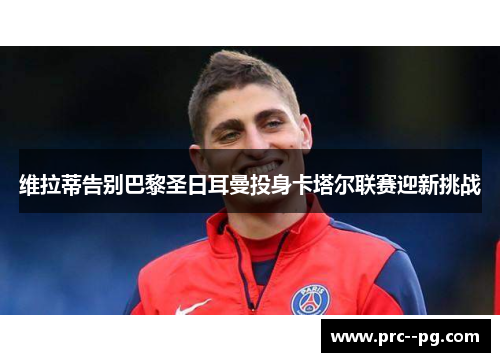 维拉蒂告别巴黎圣日耳曼投身卡塔尔联赛迎新挑战