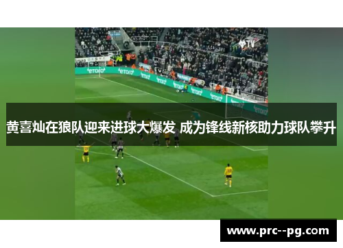黄喜灿在狼队迎来进球大爆发 成为锋线新核助力球队攀升