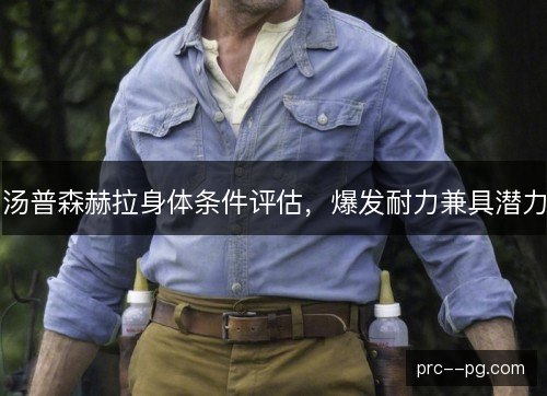 汤普森赫拉身体条件评估,爆发耐力兼具潜力 汤普森赫拉身体条件评估,爆发耐力兼具潜力